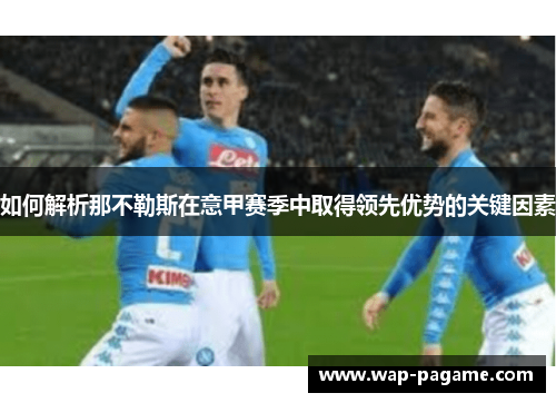 如何解析那不勒斯在意甲赛季中取得领先优势的关键因素 如何解析那不勒斯在意甲赛季中取得领先优势的关键因素