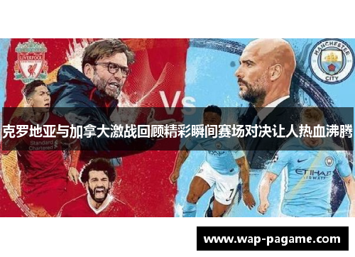 克罗地亚与加拿大激战回顾精彩瞬间赛场对决让人热血沸腾 克罗地亚与加拿大激战回顾精彩瞬间赛场对决让人热血沸腾