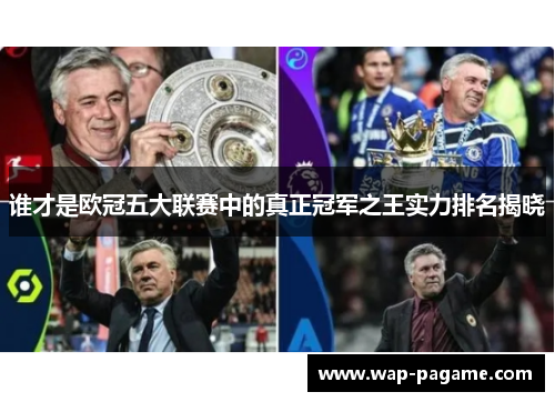 谁才是欧冠五大联赛中的真正冠军之王实力排名揭晓 谁才是欧冠五大联赛中的真正冠军之王实力排名揭晓