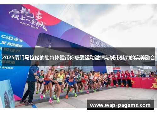 2025厦门马拉松的独特体验带你感受运动激情与城市魅力的完美融合 2025厦门马拉松的独特体验带你感受运动激情与城市魅力的完美融合