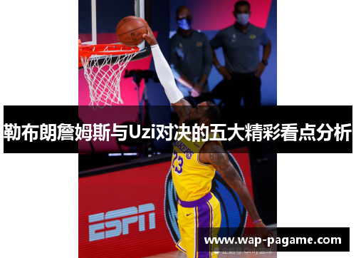 勒布朗詹姆斯与Uzi对决的五大精彩看点分析 勒布朗詹姆斯与Uzi对决的五大精彩看点分析