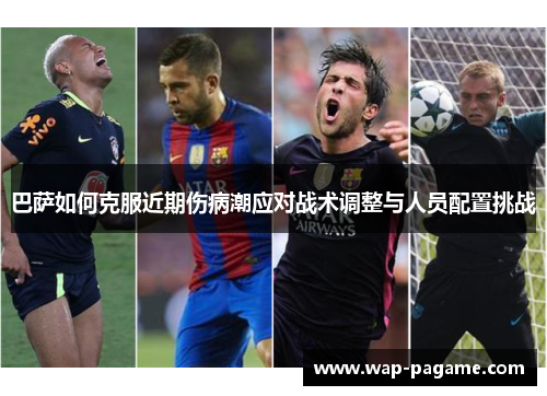 巴萨如何克服近期伤病潮应对战术调整与人员配置挑战 巴萨如何克服近期伤病潮应对战术调整与人员配置挑战