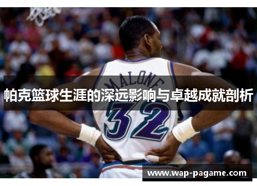 帕克篮球生涯的深远影响与卓越成就剖析 帕克篮球生涯的深远影响与卓越成就剖析