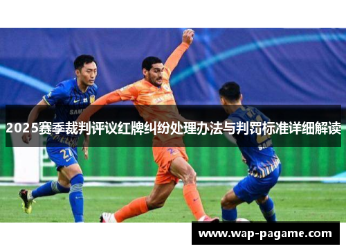 2025赛季裁判评议红牌纠纷处理办法与判罚标准详细解读 2025赛季裁判评议红牌纠纷处理办法与判罚标准详细解读