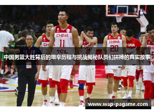 中国男篮大胜背后的艰辛历程与挑战揭秘队员们拼搏的真实故事 中国男篮大胜背后的艰辛历程与挑战揭秘队员们拼搏的真实故事