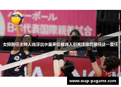 女排新任主帅人选浮出水面多位候选人引关注谁将接任这一重任 女排新任主帅人选浮出水面多位候选人引关注谁将接任这一重任