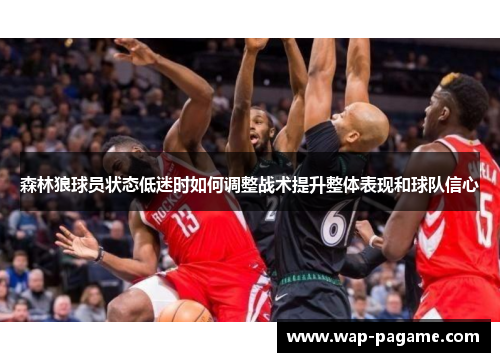 森林狼球员状态低迷时如何调整战术提升整体表现和球队信心 森林狼球员状态低迷时如何调整战术提升整体表现和球队信心