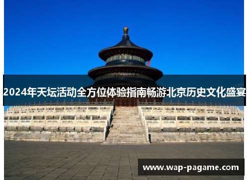 2024年天坛活动全方位体验指南畅游北京历史文化盛宴 2024年天坛活动全方位体验指南畅游北京历史文化盛宴
