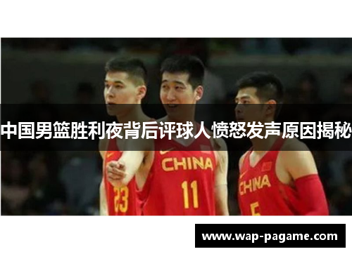 中国男篮胜利夜背后评球人愤怒发声原因揭秘 中国男篮胜利夜背后评球人愤怒发声原因揭秘