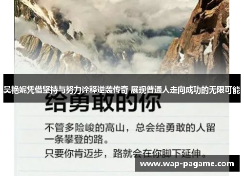 吴艳妮凭借坚持与努力诠释逆袭传奇 展现普通人走向成功的无限可能 吴艳妮凭借坚持与努力诠释逆袭传奇 展现普通人走向成功的无限可能