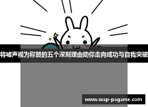 将嘘声视为称赞的五个深刻理由助你走向成功与自我突破 将嘘声视为称赞的五个深刻理由助你走向成功与自我突破