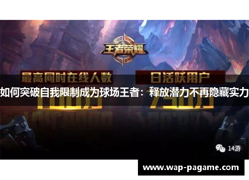 如何突破自我限制成为球场王者:释放潜力不再隐藏实力 如何突破自我限制成为球场王者:释放潜力不再隐藏实力