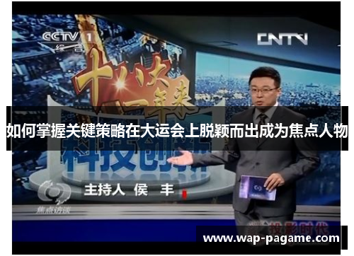 如何掌握关键策略在大运会上脱颖而出成为焦点人物 如何掌握关键策略在大运会上脱颖而出成为焦点人物