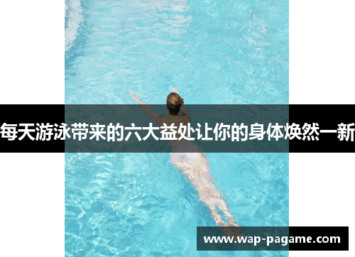 每天游泳带来的六大益处让你的身体焕然一新 每天游泳带来的六大益处让你的身体焕然一新