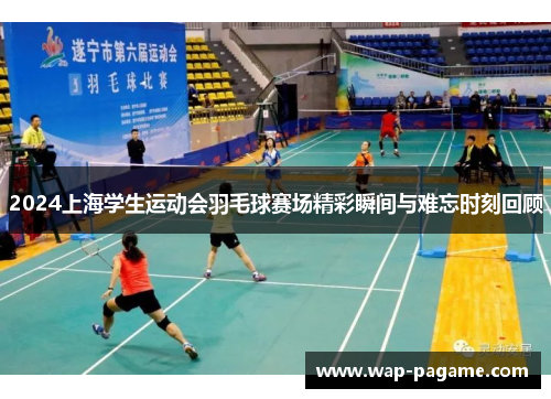 2024上海学生运动会羽毛球赛场精彩瞬间与难忘时刻回顾 2024上海学生运动会羽毛球赛场精彩瞬间与难忘时刻回顾