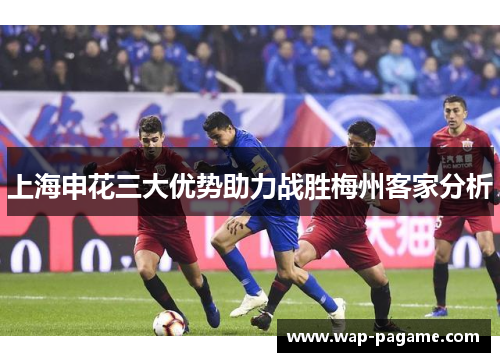 上海申花三大优势助力战胜梅州客家分析 上海申花三大优势助力战胜梅州客家分析