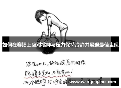 如何在赛场上应对挑衅与压力保持冷静并展现最佳表现 如何在赛场上应对挑衅与压力保持冷静并展现最佳表现