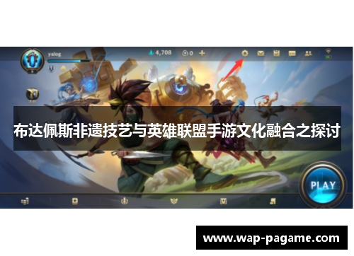 布达佩斯非遗技艺与英雄联盟手游文化融合之探讨 布达佩斯非遗技艺与英雄联盟手游文化融合之探讨