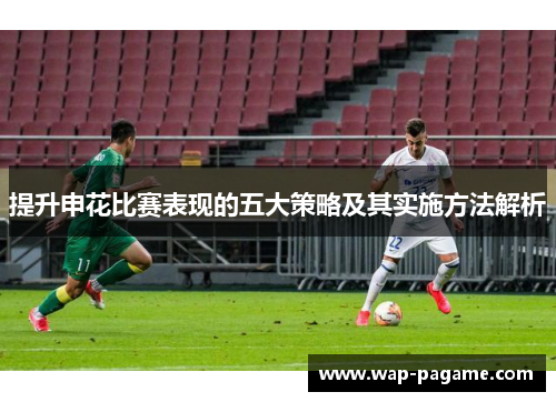 提升申花比赛表现的五大策略及其实施方法解析 提升申花比赛表现的五大策略及其实施方法解析