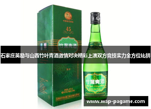 石家庄英励与山西竹叶青酒激情对决精彩上演双方竞技实力全方位比拼 石家庄英励与山西竹叶青酒激情对决精彩上演双方竞技实力全方位比拼
