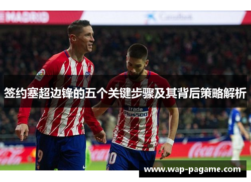 签约塞超边锋的五个关键步骤及其背后策略解析 签约塞超边锋的五个关键步骤及其背后策略解析