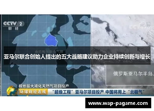 亚马尔联合创始人提出的五大战略建议助力企业持续创新与增长 亚马尔联合创始人提出的五大战略建议助力企业持续创新与增长