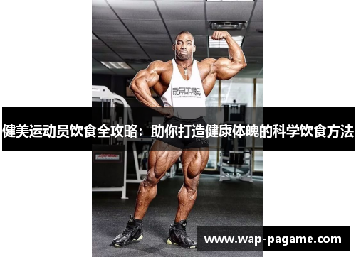 健美运动员饮食全攻略:助你打造健康体魄的科学饮食方法 健美运动员饮食全攻略:助你打造健康体魄的科学饮食方法