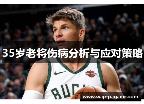 35岁老将伤病分析与应对策略 35岁老将伤病分析与应对策略