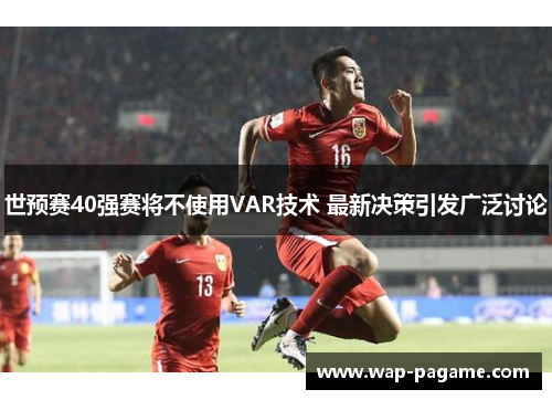 世预赛40强赛将不使用VAR技术 最新决策引发广泛讨论 世预赛40强赛将不使用VAR技术 最新决策引发广泛讨论