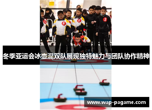 冬季亚运会冰壶混双队展现独特魅力与团队协作精神 冬季亚运会冰壶混双队展现独特魅力与团队协作精神