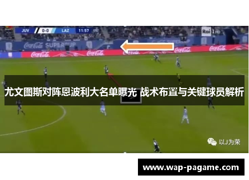 尤文图斯对阵恩波利大名单曝光 战术布置与关键球员解析 尤文图斯对阵恩波利大名单曝光 战术布置与关键球员解析