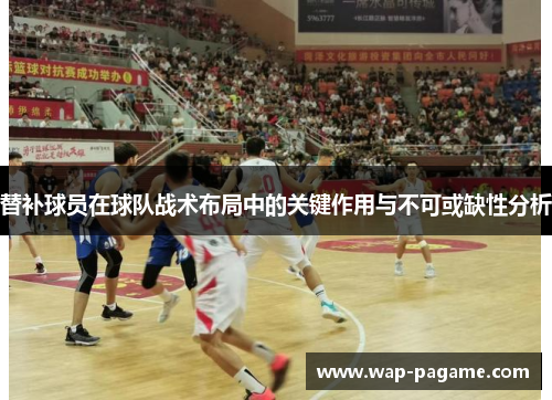 替补球员在球队战术布局中的关键作用与不可或缺性分析 替补球员在球队战术布局中的关键作用与不可或缺性分析