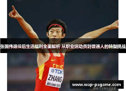 张国伟退役后生活福利全面解析 从职业运动员到普通人的转型挑战 张国伟退役后生活福利全面解析 从职业运动员到普通人的转型挑战