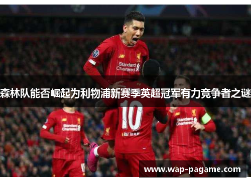 森林队能否崛起为利物浦新赛季英超冠军有力竞争者之谜 森林队能否崛起为利物浦新赛季英超冠军有力竞争者之谜