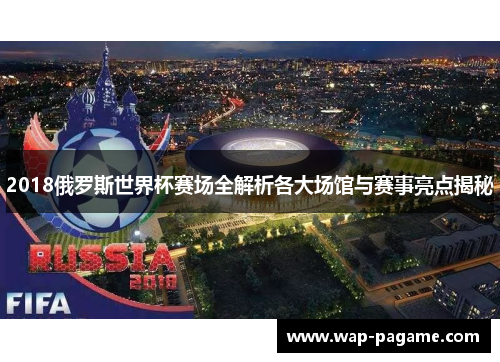 2018俄罗斯世界杯赛场全解析各大场馆与赛事亮点揭秘 2018俄罗斯世界杯赛场全解析各大场馆与赛事亮点揭秘