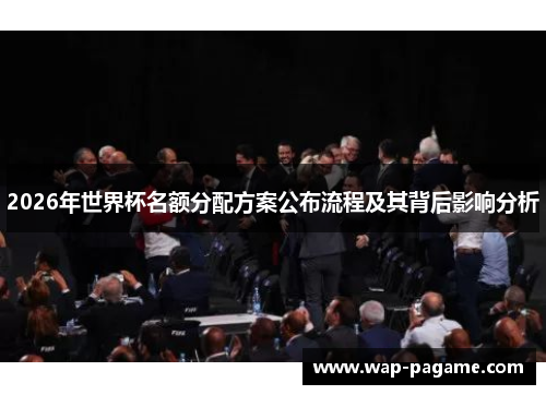2026年世界杯名额分配方案公布流程及其背后影响分析 2026年世界杯名额分配方案公布流程及其背后影响分析