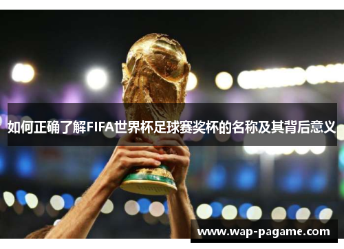 如何正确了解FIFA世界杯足球赛奖杯的名称及其背后意义 如何正确了解FIFA世界杯足球赛奖杯的名称及其背后意义