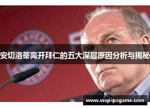 安切洛蒂离开拜仁的五大深层原因分析与揭秘 安切洛蒂离开拜仁的五大深层原因分析与揭秘