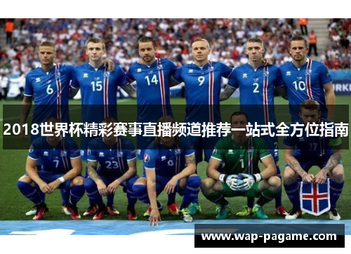 2018世界杯精彩赛事直播频道推荐一站式全方位指南 2018世界杯精彩赛事直播频道推荐一站式全方位指南