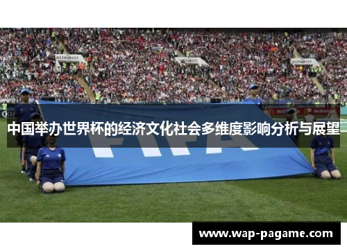 中国举办世界杯的经济文化社会多维度影响分析与展望 中国举办世界杯的经济文化社会多维度影响分析与展望