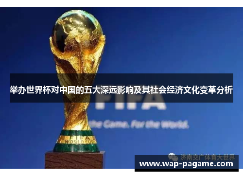 举办世界杯对中国的五大深远影响及其社会经济文化变革分析 举办世界杯对中国的五大深远影响及其社会经济文化变革分析