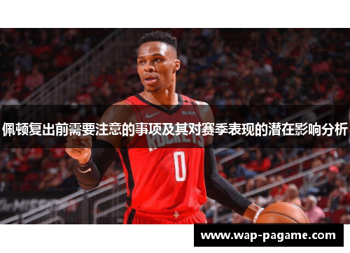 佩顿复出前需要注意的事项及其对赛季表现的潜在影响分析 佩顿复出前需要注意的事项及其对赛季表现的潜在影响分析