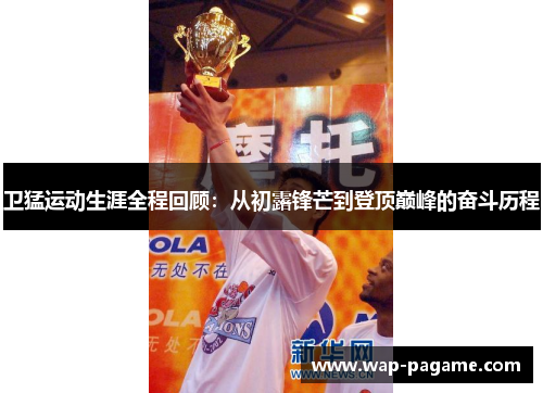 卫猛运动生涯全程回顾:从初露锋芒到登顶巅峰的奋斗历程 卫猛运动生涯全程回顾:从初露锋芒到登顶巅峰的奋斗历程