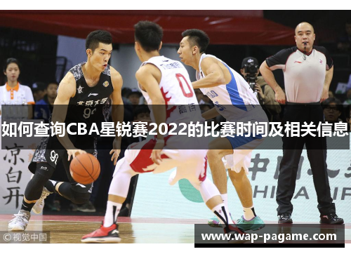 如何查询CBA星锐赛2022的比赛时间及相关信息 如何查询CBA星锐赛2022的比赛时间及相关信息