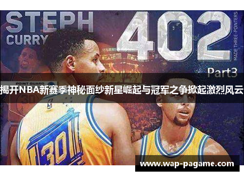揭开NBA新赛季神秘面纱新星崛起与冠军之争掀起激烈风云 揭开NBA新赛季神秘面纱新星崛起与冠军之争掀起激烈风云