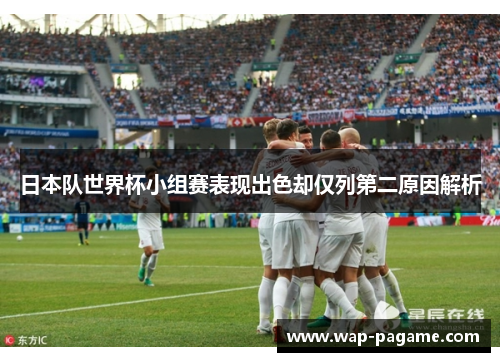 日本队世界杯小组赛表现出色却仅列第二原因解析 日本队世界杯小组赛表现出色却仅列第二原因解析