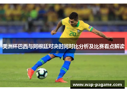 美洲杯巴西与阿根廷对决时间对比分析及比赛看点解读 美洲杯巴西与阿根廷对决时间对比分析及比赛看点解读
