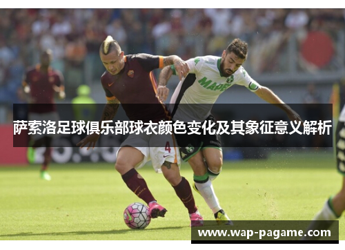萨索洛足球俱乐部球衣颜色变化及其象征意义解析 萨索洛足球俱乐部球衣颜色变化及其象征意义解析