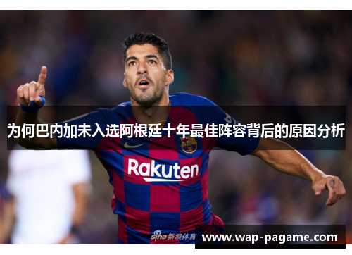 为何巴内加未入选阿根廷十年最佳阵容背后的原因分析 为何巴内加未入选阿根廷十年最佳阵容背后的原因分析