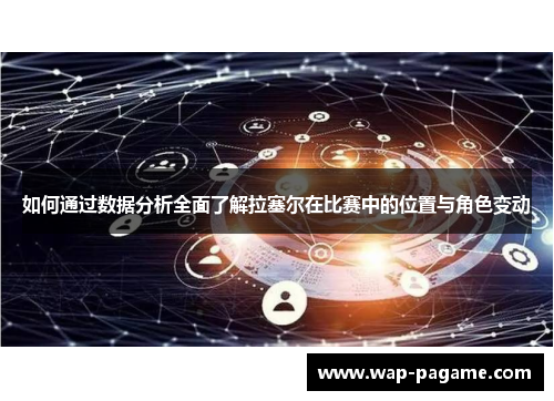 如何通过数据分析全面了解拉塞尔在比赛中的位置与角色变动 如何通过数据分析全面了解拉塞尔在比赛中的位置与角色变动